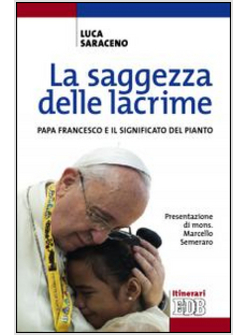 LA SAGGEZZA DELLE LACRIME. PAPA FRANCESCO E IL SIGNIFICATO DEL PIANTO