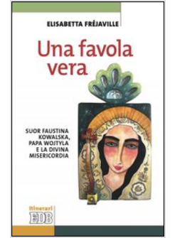 UNA FAVOLA VERA. SUOR FAUSTINA KOWALSKA, PAPA WOJTYLA E LA DIVINA MISERICORDIA 