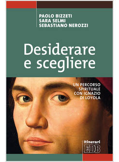 DESIDERARE E SCEGLIERE. UN PERCORSO SPIRITUALE CON IGNAZIO LOYOLA