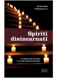 SPIRITI DISINCARNATI. LE ANIME DEI DEFUNTI E LE LORO MANIFESTAZIONI