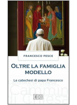 OLTRE LA FAMIGLIA MODELLO. LE CATECHESI DI PAPA FRANCESCO