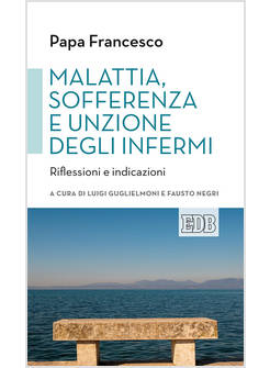 MALATTIA, SOFFERENZA E UNZIONE DEGLI INFERMI. RIFLESSIONI E INDICAZIONI