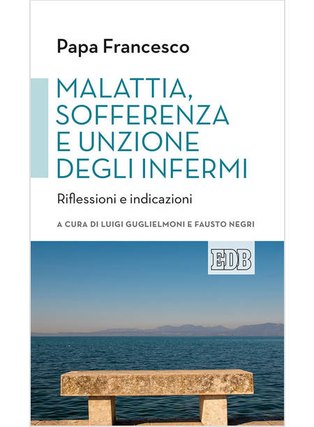 MALATTIA, SOFFERENZA E UNZIONE DEGLI INFERMI. RIFLESSIONI E INDICAZIONI