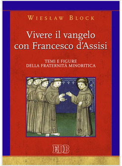 VIVERE IL VANGELO CON FRANCESCO D'ASSISI. TEMI E FIGURE DELLA FRATERNITA' MINORI