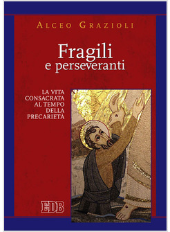 FRAGILI E PERSEVERANTI. LA VITA CONSACRATA AL TEMPO DELLA PRECARIETA'