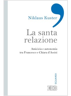 LA SANTA RELAZIONE. AMICIZIA E AUTONOMIA TRA FRANCESCO E CHIARA D'ASSISI