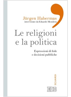 LE RELIGIONI E LA POLITICA. ESPRESSIONI DI FEDE E DECISIONI PUBBLICHE