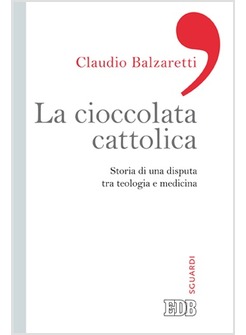 LA CIOCCOLATA CATTOLICA. STORIA DI UNA DISPUTA TRA TEOLOGIA E MEDICINA
