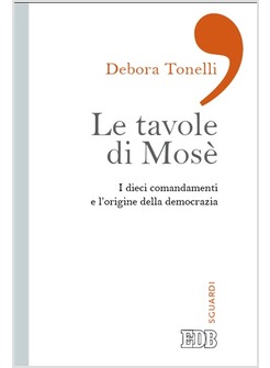 LE TAVOLE DI MOSE'. I DIECI COMANDAMENTI E L'ORIGINE DELLA DEMOCRAZIA