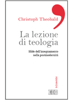 LA LEZIONE DI TEOLOGIA. SFIDE DELL'INSEGNAMENTO NELLA POSTMODERNITA'