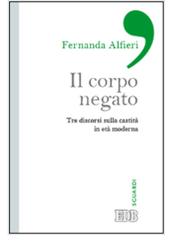 IL CORPO NEGATO TRE DISCORSI SULLA CASTITA' IN ETA' MODERNA