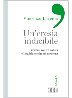 UN'ERESIA INDICIBILE. INQUISIZIONE E CRIMINI CONTRO NATURA IN ETA' MODERNA