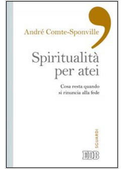 SPIRITUALITA' PER ATEI. COSA RESTA QUANDO SI RINUNCIA ALLA FEDE