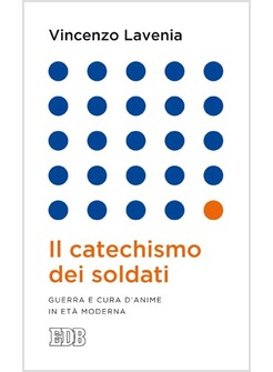 IL CATECHISMO DEI SOLDATI. GUERRA E CURA D'ANIME IN ETA' MODERNA