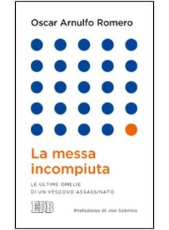 LA MESSA INCOMPIUTA. LE ULTIME OMELIE DI UN VESCOVO ASSASSINATO