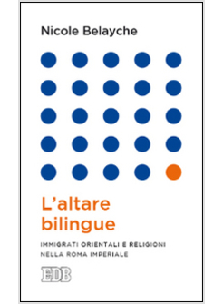 L'ALTARE BILINGUE. IMMIGRATI ORIENTALI E RELIGIONI NELLA ROMA IMPERIALE