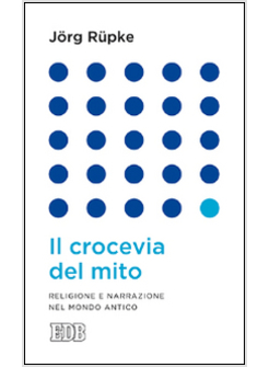 IL CROCEVIA DEL MITO RELIGIONE E NARRAZIONE NEL MONDO ANTICO 