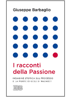 I RACCONTI DELLA PASSIONE INDAGINE STORICA SUL PROCESSO E LA MORTE DI GESU'