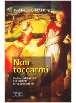 NON TOCCARMI. MARIA MADDALENA E IL CORPO DI GESU' RISORTO