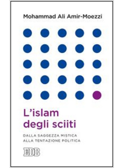 L'ISLAM DEGLI SCIITI. DALLA SAGGEZZA MISTICA ALLA TENTAZIONE POLITICA 