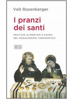 I PRANZI DEI SANTI. PRATICHE ALIMENTARI E ASCESI NEL MONACHESIMO TARDOANTICO