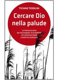 CERCARE DIO NELLA PALUDE. LE PERSECUZIONI DEI MISSIONARI IN GIAPPONE