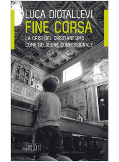 FINE CORSA. LA CRISI DEL CRISTIANESIMO COME RELIGIONE CONFESSIONALE