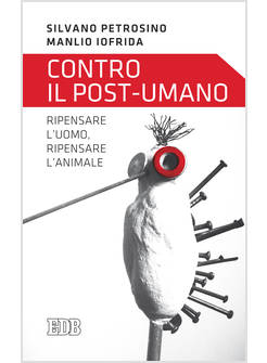 CONTRO IL POST - UMANO. RIPENSARE L'UOMO, RIPENSARE L'ANIMALE