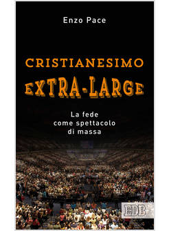 CRISTIANESIMO EXTRA-LARGE. LA FEDE COME SPETTACOLO DI MASSA