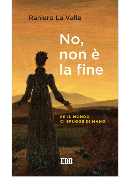 NO, NON E' LA FINE. SE IL MONDO CI SFUGGE DI MANO