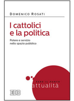 I CATTOLICI E LA POLITICA. POTERE E SERVIZIO NELLO SPAZIO PUBBLICO