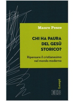 CHI HA PAURA DEL GESU' STORICO? RIPENSARE IL CRISTIANESIMO NEL MONDO MODERNO