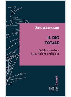 IL DIO TOTALE. ORIGINE E NATURA DELLA VIOLENZA RELIGIOSA 