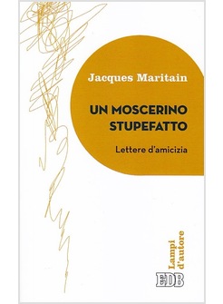 UN MOSCERINO STUPEFATTO. LETTERE D'AMICIZIA