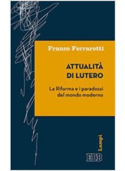 ATTUALITA' DI LUTERO. LA RIFORMA E I PARADOSSI DEL MONDO MODERNO