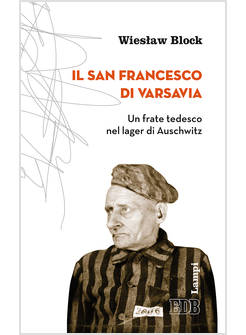 IL SAN FRANCESCO DI VARSAVIA. UN FRATE TEDESCO NEL LAGER DI AUSCHWITZ