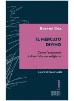 IL MERCATO DIVINO. COME L'ECONOMIA E' DIVENTATA UNA RELIGIONE 
