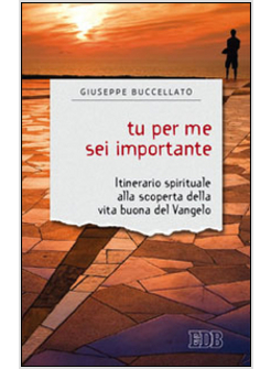 TU PER ME SEI IMPORTANTE. ITINERARIO SPIRITUALE ALLA SCOPERTA DELLA VITA BUONA