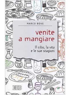 VENITE A MANGIARE. IL CIBO, LA VITA E LE SUE STAGIONI.