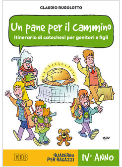 UN PANE PER IL CAMMINO. ITINERARIO DI CATECHESI PER GENITORI E FIGLI. IV ANNO.