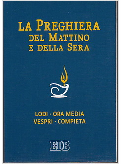 PREGHIERA DEL MATTINO E DELLA SERA LODI ORA MEDIA VESPRI COMPIETA