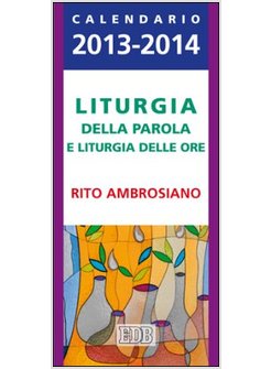 LITURGIA DELLA PAROLA E LITURGIA DELLE ORE. RITO AMBROSIANO. CALENDARIO 2013-201