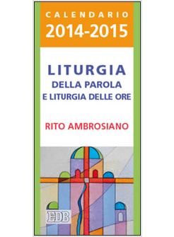 LITURGIA DELLA PAROLA E LITURGIA DELLE ORE. RITO AMBROSIANO. CALENDARIO 2014-201