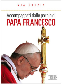 ACCOMPAGNATI DALLE PAROLE DI PAPA FRANCESCO VIA CRUCIS