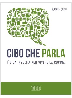 CIBO CHE PARLA. GUIDA INSOLITA PER VIVERE LA CUCINA