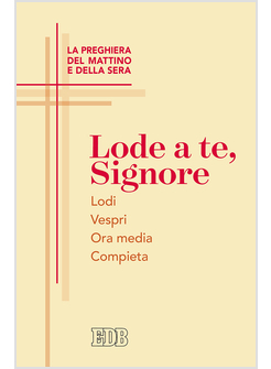 LODE A TE, SIGNORE LA PREGHIERA DEL MATTINO E DELLA SERA LODI VESPRI ORA MEDIA