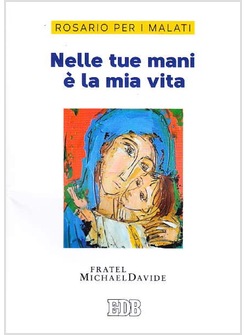 NELLE TUE MANI E' LA MIA VITA. ROSARIO PER I MALATI