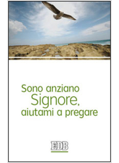 SONO ANZIANO SIGNORE, AIUTAMI A PREGARE