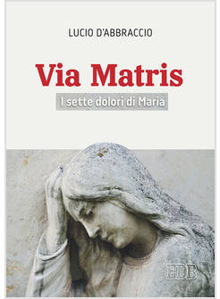 VIA MATRIS. I SETTE DOLORI DI MARIA