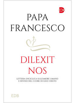 DILEXIT NOS LETTERA ENCICLICA SULL'AMORE UMANO E DIVINO DEL CUORE DI GESU' 